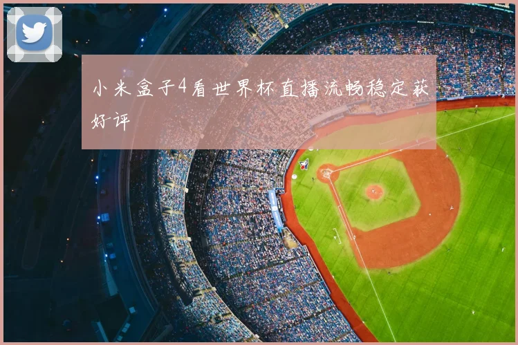 小米盒子4看世界杯直播流畅稳定获好评