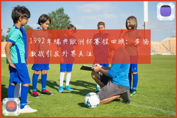1992年瑞典欧洲杯赛程回顾:多场激战引发外界关注