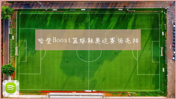 哈登Boost篮球鞋奥运赛场亮相