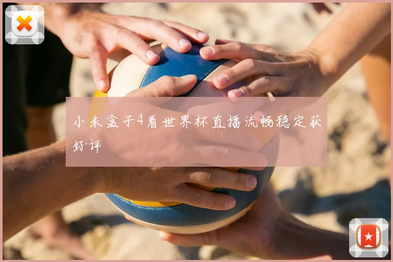 小米盒子4看世界杯直播流畅稳定获好评
