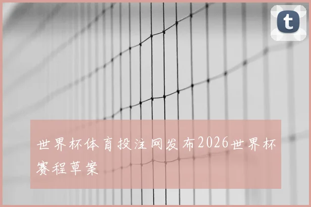 世界杯体育投注网发布2026世界杯赛程草案