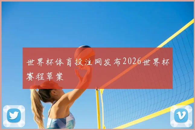 世界杯体育投注网发布2026世界杯赛程草案