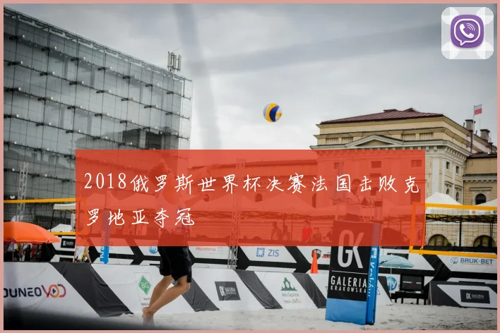 2018俄罗斯世界杯决赛法国击败克罗地亚夺冠