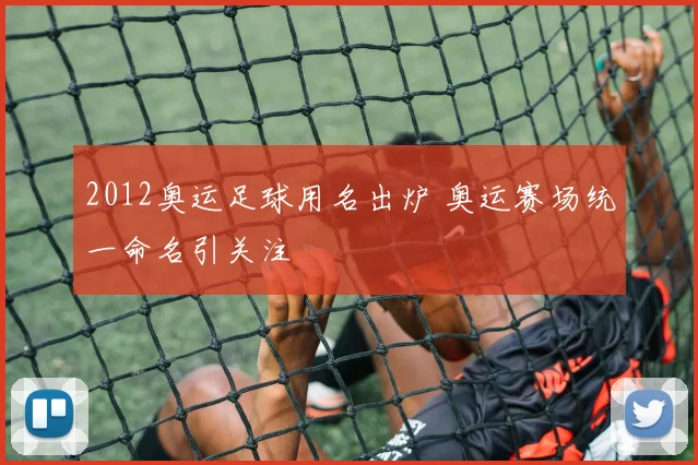 2012奥运足球用名出炉 奥运赛场统一命名引关注